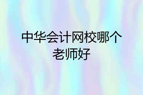 中华会计网校哪个老师好