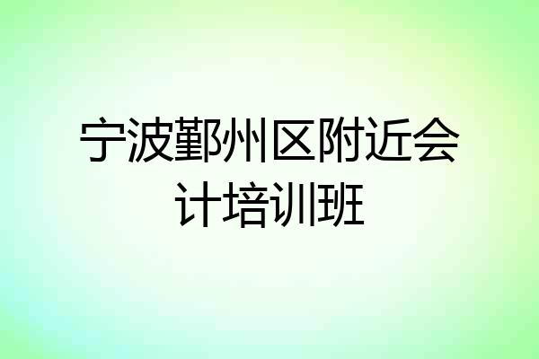 宁波鄞州区附近会计培训班