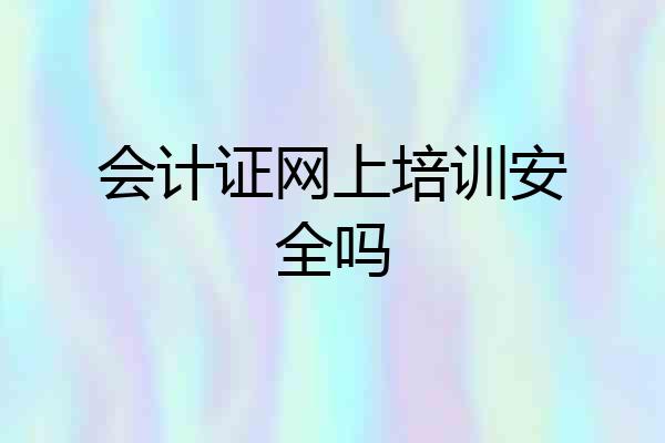 会计证网上培训安全吗