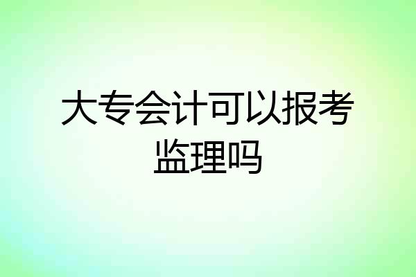 大专会计可以报考监理吗