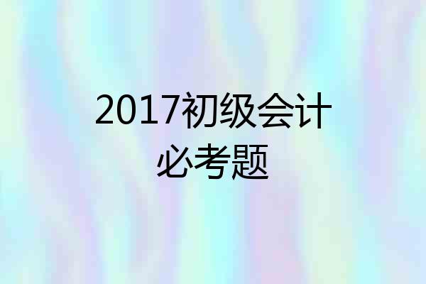 2017初级会计必考题