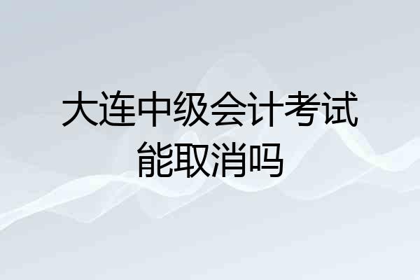 大连中级会计考试能取消吗