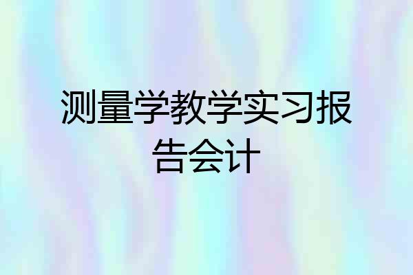 测量学教学实习报告会计