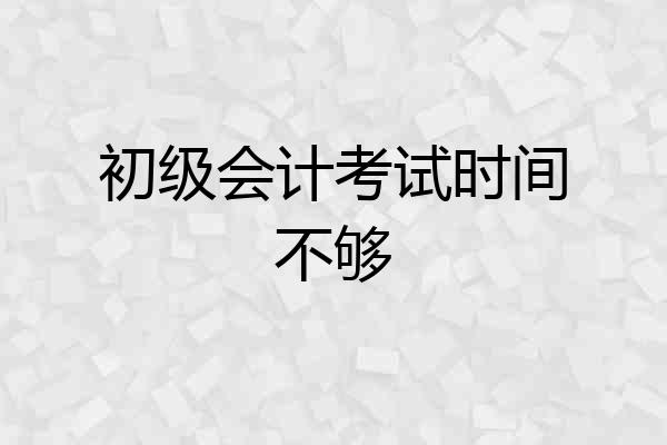 初级会计考试时间不够