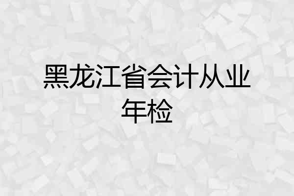 黑龙江省会计从业年检