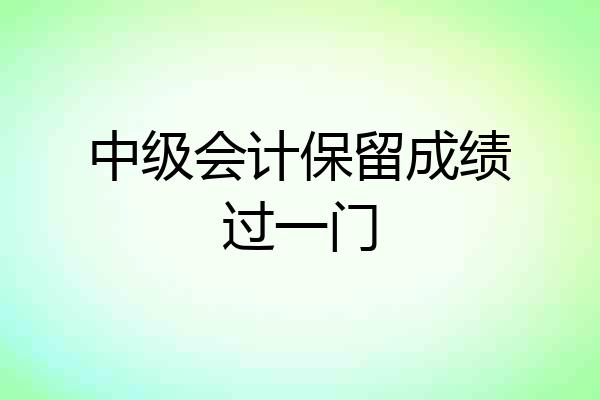 中级会计保留成绩过一门
