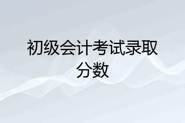 初级会计考试录取分数