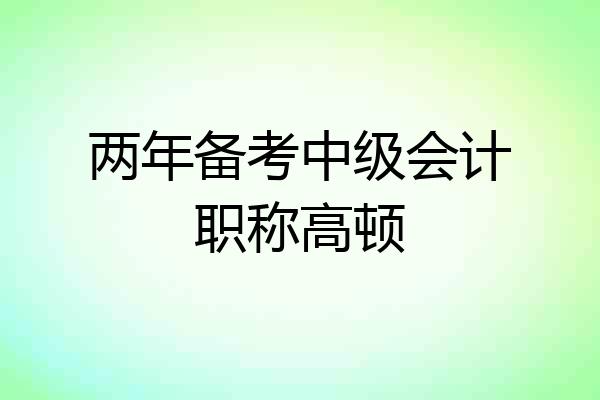 两年备考中级会计职称高顿