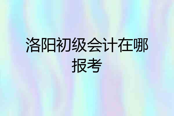 洛阳初级会计在哪报考