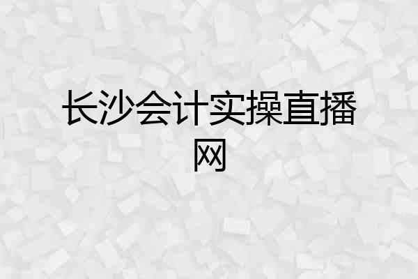 长沙会计实操直播网