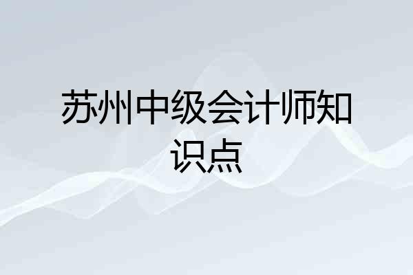 苏州中级会计师知识点