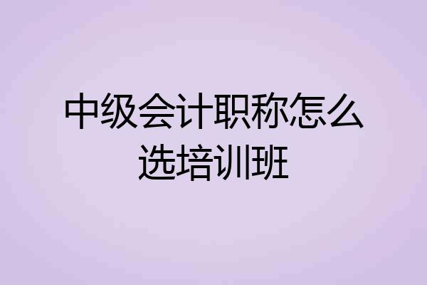 中级会计职称怎么选培训班