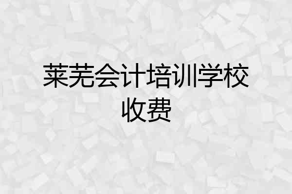 莱芜会计培训学校收费
