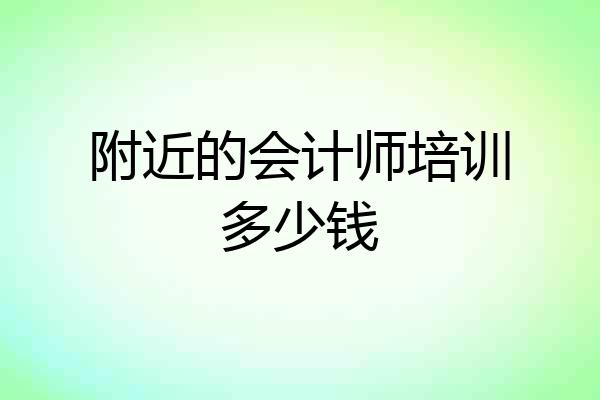 附近的会计师培训多少钱