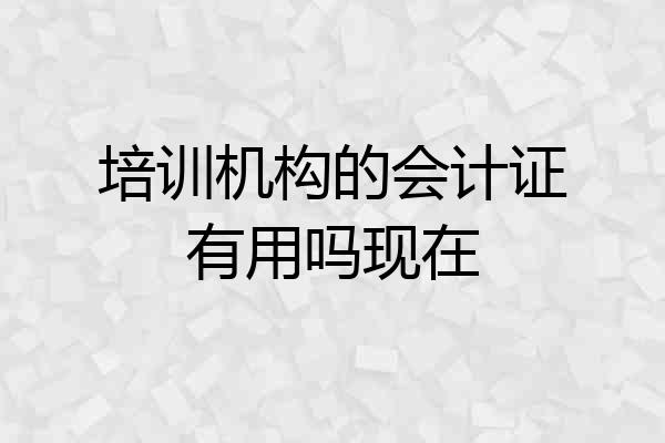 培训机构的会计证有用吗现在