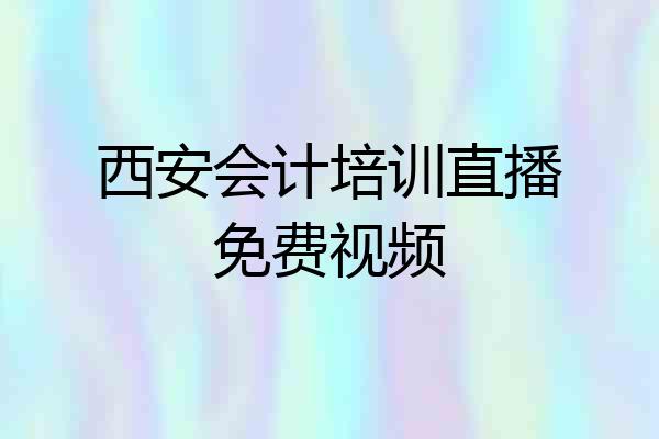 西安会计培训直播免费视频