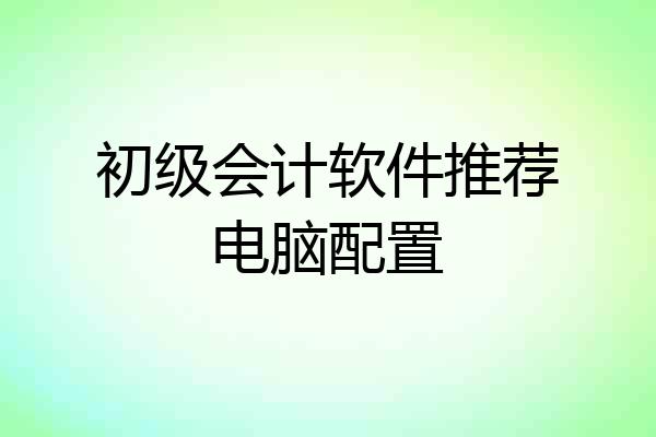 初级会计软件推荐电脑配置