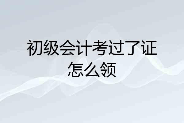 初级会计考过了证怎么领