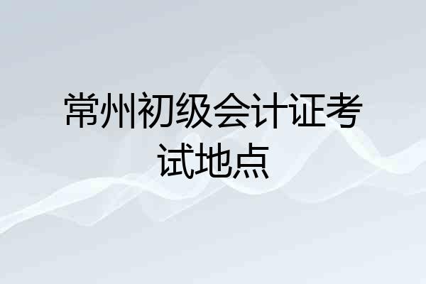 常州初级会计证考试地点