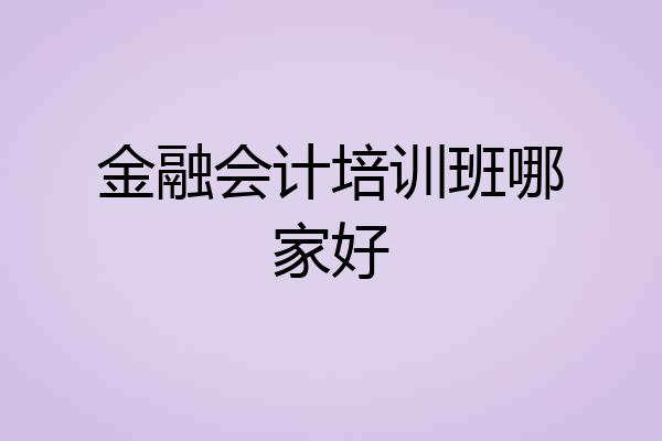 金融会计培训班哪家好