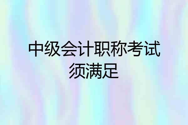 中级会计职称考试须满足