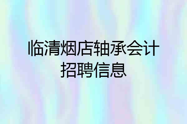 临清烟店轴承会计招聘信息