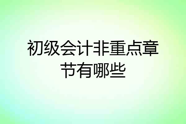 初级会计非重点章节有哪些