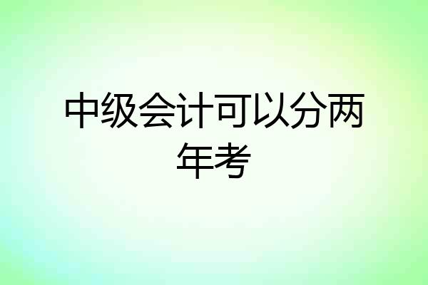 中级会计可以分两年考