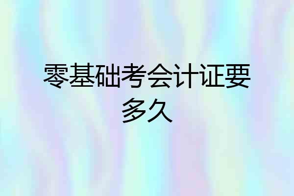 零基础考会计证要多久