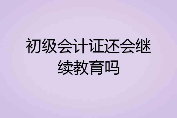 初级会计证还会继续教育吗