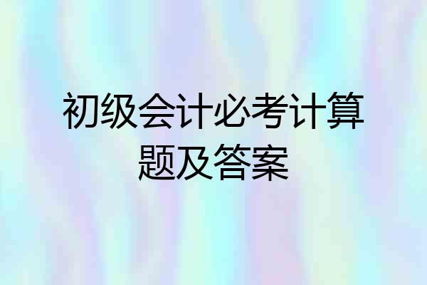 初级会计必考计算题及答案