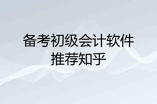 备考初级会计软件推荐知乎