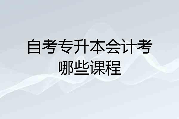 自考专升本会计考哪些课程