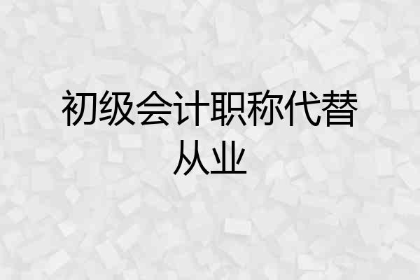 初级会计职称代替从业