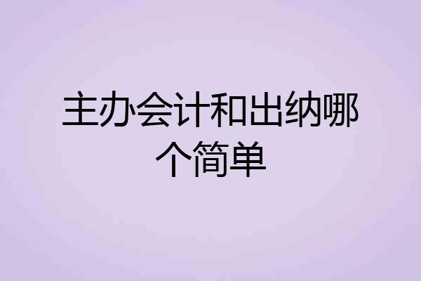 主办会计和出纳哪个简单