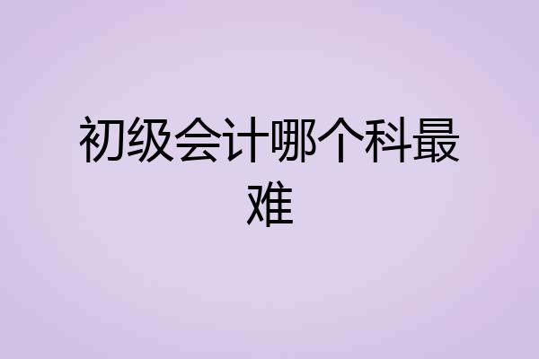 初级会计哪个科最难