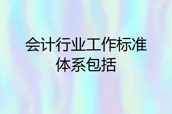 会计行业工作标准体系包括