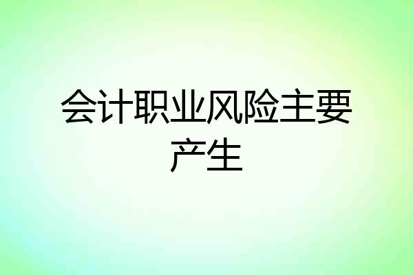 会计职业风险主要产生