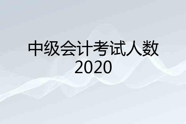 中级会计考试人数2020