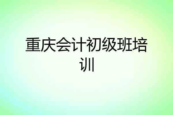重庆会计初级班培训