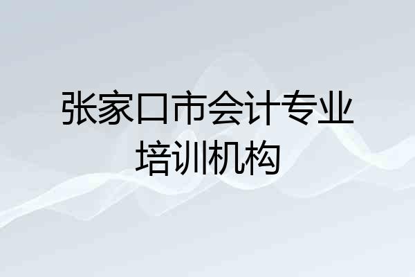 张家口市会计专业培训机构