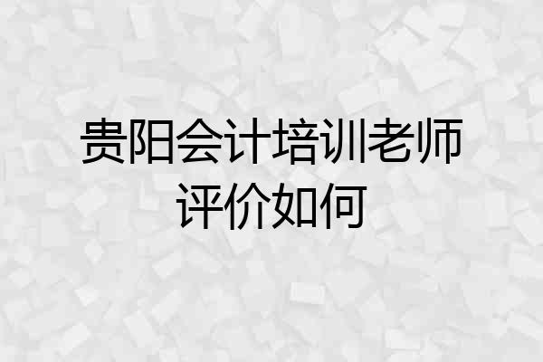 贵阳会计培训老师评价如何