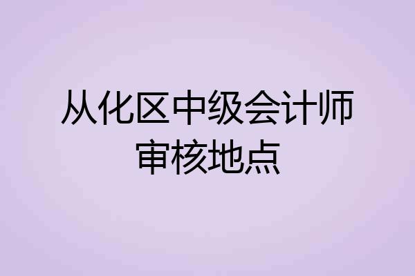 从化区中级会计师审核地点
