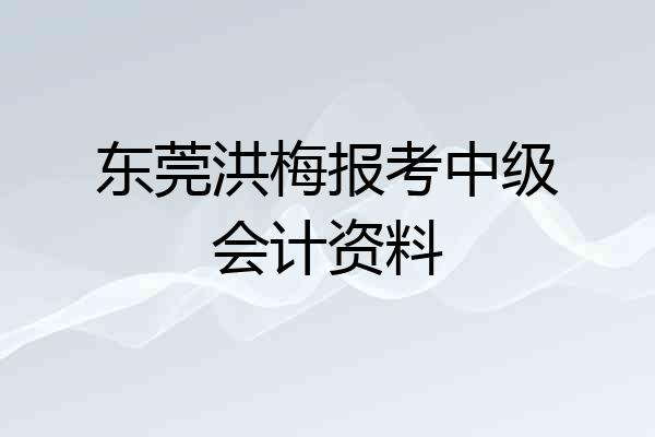 东莞洪梅报考中级会计资料