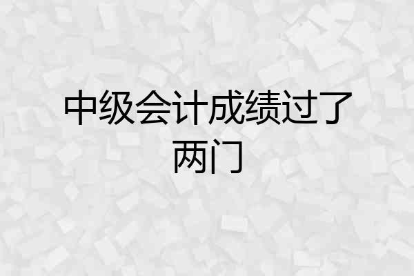 中级会计成绩过了两门