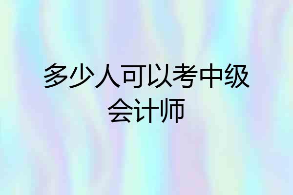 多少人可以考中级会计师