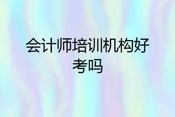 会计师培训机构好考吗