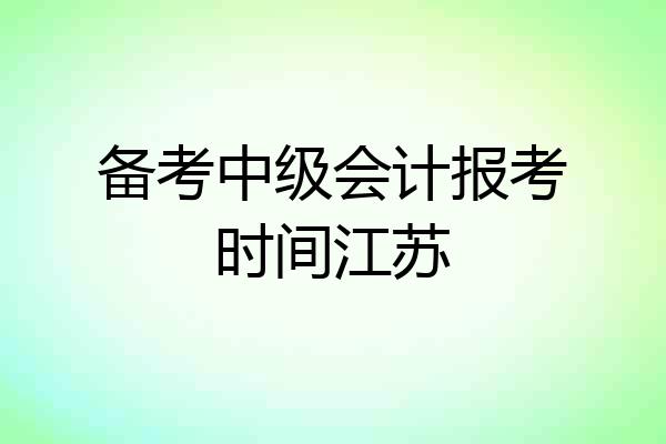 备考中级会计报考时间江苏