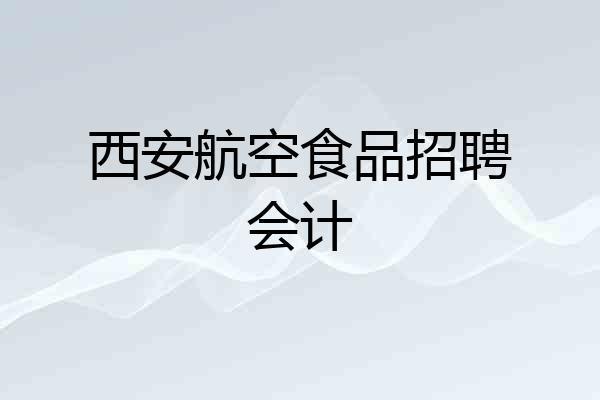 西安航空食品招聘会计