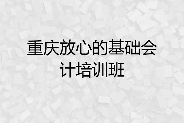 重庆放心的基础会计培训班